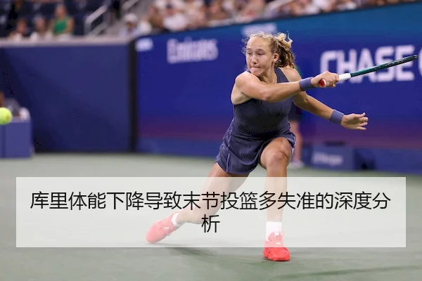 库里体能下降导致末节投篮多失准的深度分析